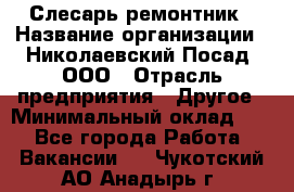 Слесарь-ремонтник › Название организации ­ Николаевский Посад, ООО › Отрасль предприятия ­ Другое › Минимальный оклад ­ 1 - Все города Работа » Вакансии   . Чукотский АО,Анадырь г.